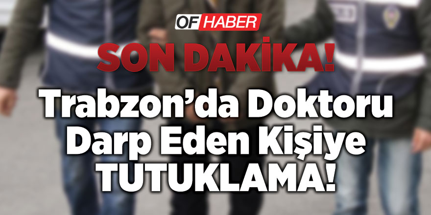Trabzon'da Doktoru Darbeden Kişiye Tutuklama