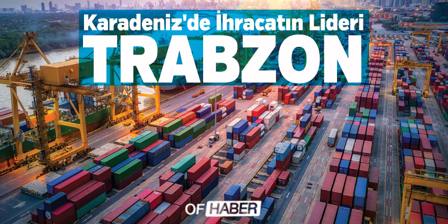 Karadeniz'de İhracatın Lideri Trabzon