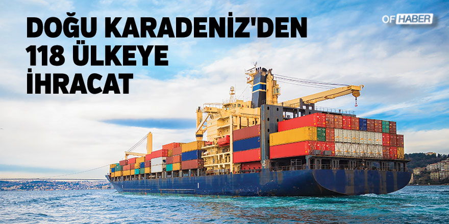 Doğu Karadeniz'den 118 Ülkeye İhracat
