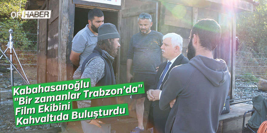 Kabahasanoğlu "Bir zamanlar Trabzon’da" film ekibini kahvaltıda buluşturdu
