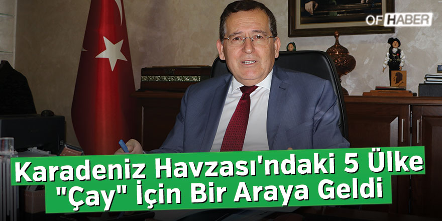 Karadeniz Havzası'ndaki 5 Ülke "Çay" İçin Bir Araya Geldi
