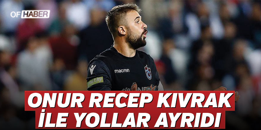 Trabzonspor, Onur Recep Kıvrak ile yollarını ayırdı