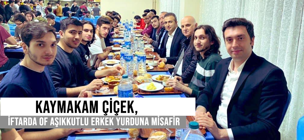 KAYMAKAM ÇİÇEK, İFTARDA OF AŞIKKUTLU ERKEK YURDUNA MİSAFİR OLDU