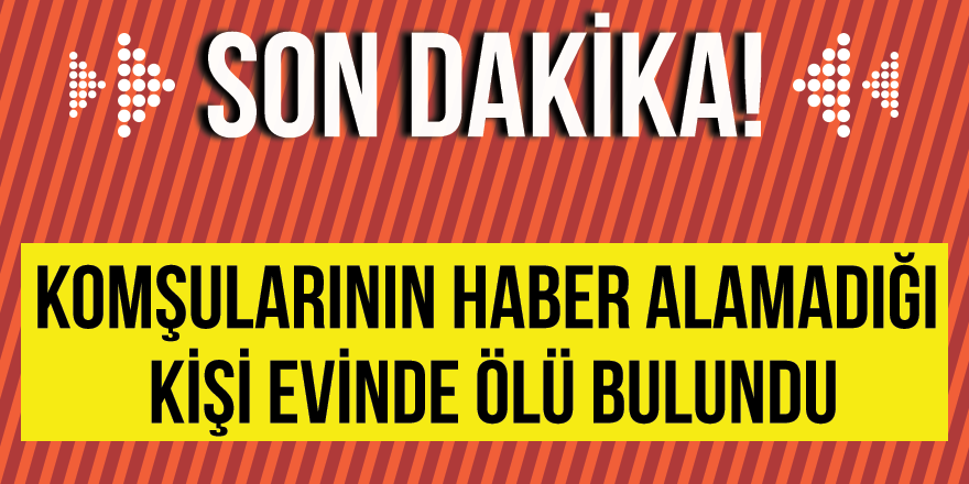 Komşularının Haber Alamadığı Kişi Evinde Ölü Bulundu