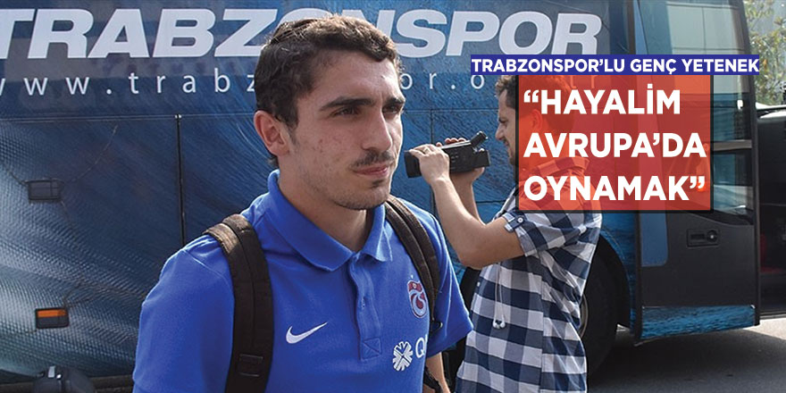 Trabzonspor'un Genç Yeteneğinin Hayali Avrupa'da Oynamak