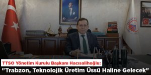 "Trabzon, Teknolojik Üretim Üssü Haline Gelecek"