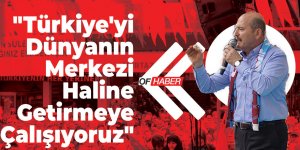"Türkiye'yi Dünyanın Merkezi Haline Getirmeye Çalışıyoruz"