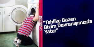 "Tehlike Bazen Bizim Davranışımızda Yatar"