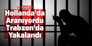 Hollanda'da Aranan Firari Hükümlü Trabzon'da Yakalandı