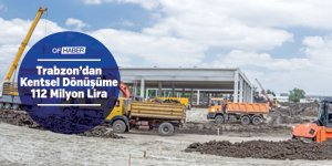 Trabzon'da Kentsel Dönüşüme 112 Milyon Lira