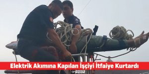 Elektrik Akımına Kapılan İşçiyi Mahsur Kaldığı Yerden İtfaiye Kurtardı