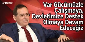 "Var Gücümüzle Çalışmaya, Devletimize Destek Olmaya Devam Edeceğiz"