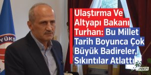 Ulaştırma Ve Altyapı Bakanı Turhan: Bu Millet Tarih Boyunca Çok Büyük Badireler, Sıkıntılar Atlattı