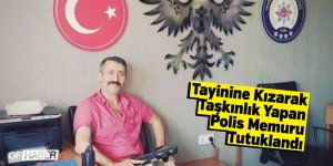 Tayinine Kızarak Taşkınlık Yapan Polis Memuru Tutuklandı