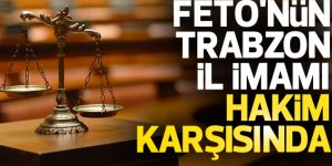 Fetö'nün "Trabzon İl İmamı"nın Yargılanmasına Başlandı