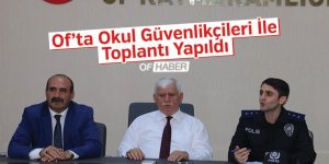 OF’TA OKUL GÜVENLİKÇİLERİ İLE TOPLANTI YAPILDI