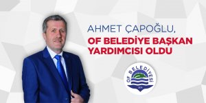 AHMET ÇAPOĞLU, OF BELEDİYE BAŞKAN YARDIMCISI OLDU