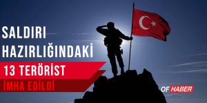 SALDIRI HAZIRLIĞINDAKİ 13 TERÖRİST İMHA EDİLDİ