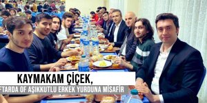 KAYMAKAM ÇİÇEK, İFTARDA OF AŞIKKUTLU ERKEK YURDUNA MİSAFİR OLDU