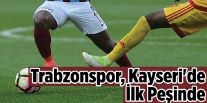 Trabzonspor, Kayseri'de İlk Peşinde