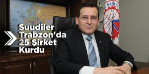 Suudiler Trabzon'da 25 Şirket Kurdu