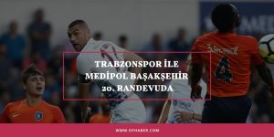 Trabzonspor İle Medipol Başakşehir 20. Randevuda