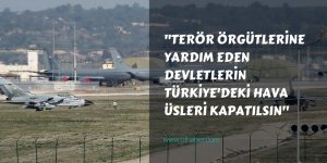 "Terör örgütlerine yardım eden devletlerin Türkiye'deki hava üsleri kapatılsın"